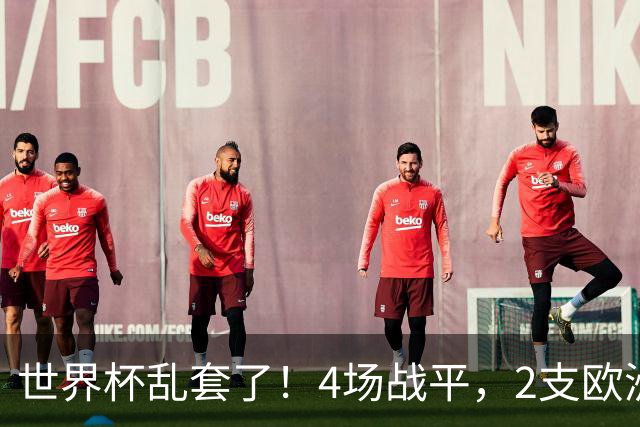 世界杯乱套了！4场战平，2支欧洲豪门0进球，国足2大苦主保持不败