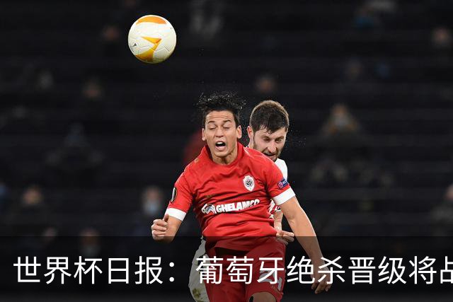 世界杯日报：葡萄牙绝杀晋级将战西班牙 德国队主帅或将下课