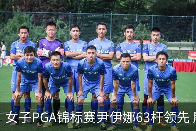 女子PGA锦标赛尹伊娜63杆领先 殷若宁张维维T27