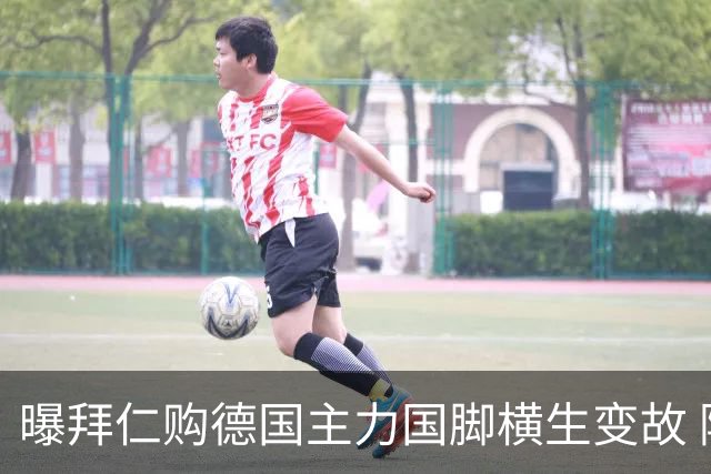 曝拜仁购德国主力国脚横生变故 阿森纳切尔西强势插入