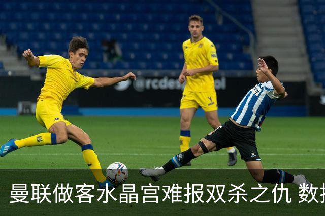 曼联做客水晶宫难报双杀之仇 数据示1-1战平