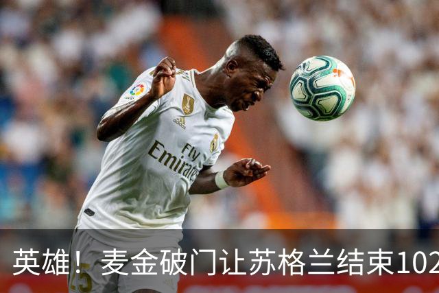 英雄！麦金破门让苏格兰结束10255天世界杯进球荒 自98年以来首球
